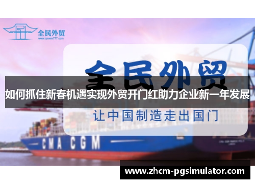 如何抓住新春机遇实现外贸开门红助力企业新一年发展