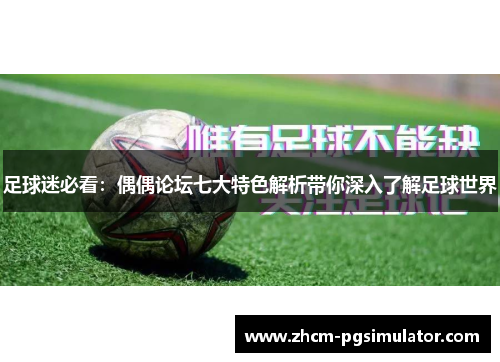 足球迷必看:偶偶论坛七大特色解析带你深入了解足球世界 足球迷必看:偶偶论坛七大特色解析带你深入了解足球世界