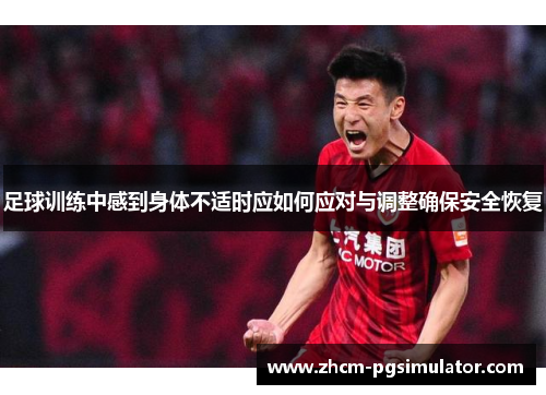 足球训练中感到身体不适时应如何应对与调整确保安全恢复 足球训练中感到身体不适时应如何应对与调整确保安全恢复