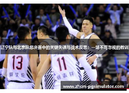 辽宁队与北京队总决赛中的关键失误与战术反思:一场不可忽视的教训 辽宁队与北京队总决赛中的关键失误与战术反思:一场不可忽视的教训