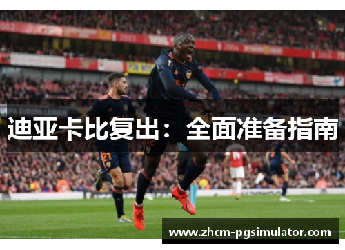 迪亚卡比复出:全面准备指南 迪亚卡比复出:全面准备指南