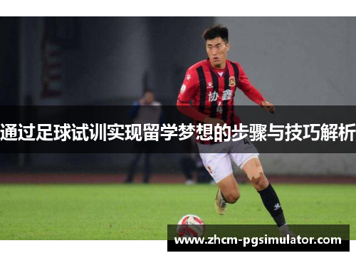 通过足球试训实现留学梦想的步骤与技巧解析 通过足球试训实现留学梦想的步骤与技巧解析