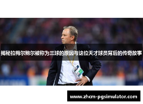 揭秘拉梅尔鲍尔被称为三球的原因与这位天才球员背后的传奇故事 揭秘拉梅尔鲍尔被称为三球的原因与这位天才球员背后的传奇故事