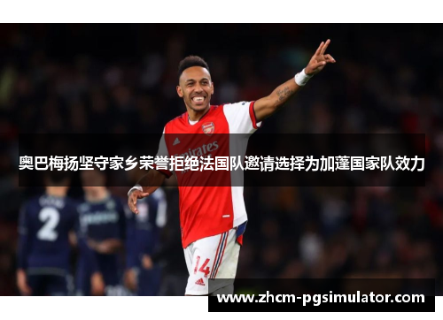 奥巴梅扬坚守家乡荣誉拒绝法国队邀请选择为加蓬国家队效力