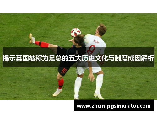 揭示英国被称为足总的五大历史文化与制度成因解析 揭示英国被称为足总的五大历史文化与制度成因解析