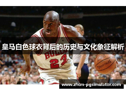 皇马白色球衣背后的历史与文化象征解析 皇马白色球衣背后的历史与文化象征解析