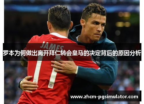 罗本为何做出离开拜仁转会皇马的决定背后的原因分析