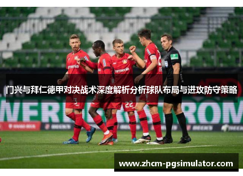 门兴与拜仁德甲对决战术深度解析分析球队布局与进攻防守策略 门兴与拜仁德甲对决战术深度解析分析球队布局与进攻防守策略