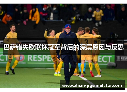 巴萨错失欧联杯冠军背后的深层原因与反思 巴萨错失欧联杯冠军背后的深层原因与反思