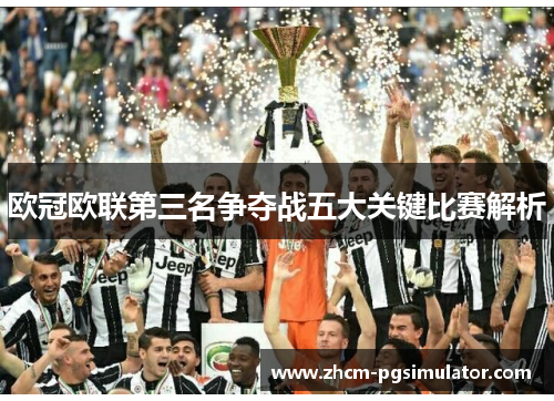 欧冠欧联第三名争夺战五大关键比赛解析 欧冠欧联第三名争夺战五大关键比赛解析