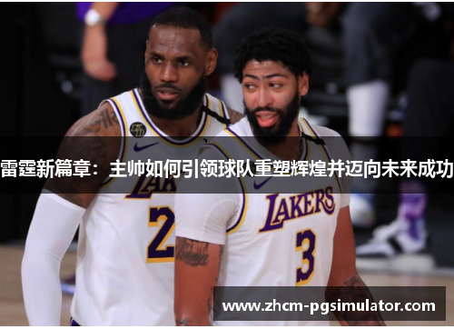 雷霆新篇章:主帅如何引领球队重塑辉煌并迈向未来成功 雷霆新篇章:主帅如何引领球队重塑辉煌并迈向未来成功
