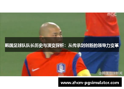 韩国足球队队长历史与演变探析：从传承到创新的领导力变革
