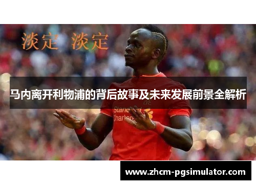 马内离开利物浦的背后故事及未来发展前景全解析 马内离开利物浦的背后故事及未来发展前景全解析