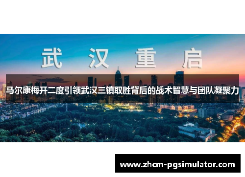 马尔康梅开二度引领武汉三镇取胜背后的战术智慧与团队凝聚力