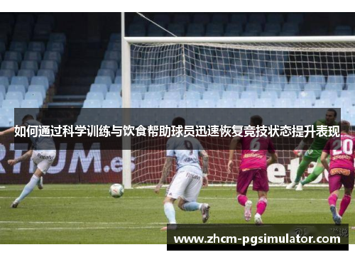 如何通过科学训练与饮食帮助球员迅速恢复竞技状态提升表现
