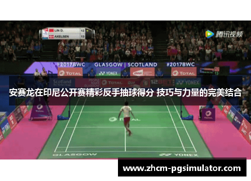 安赛龙在印尼公开赛精彩反手抽球得分 技巧与力量的完美结合