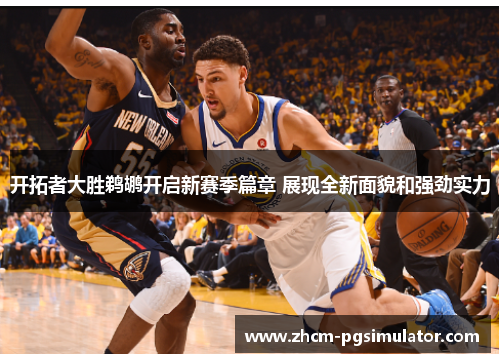 开拓者大胜鹈鹕开启新赛季篇章 展现全新面貌和强劲实力
