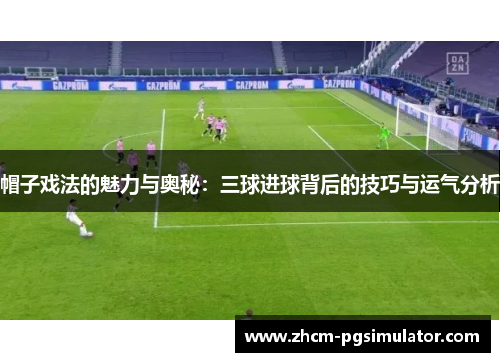 帽子戏法的魅力与奥秘：三球进球背后的技巧与运气分析