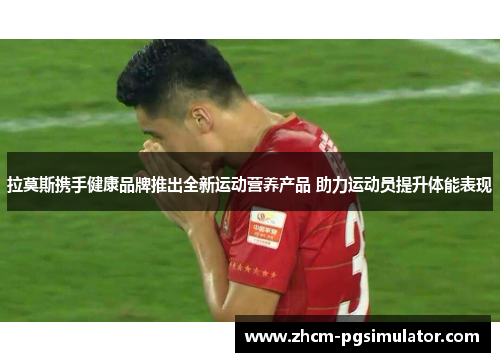 拉莫斯携手健康品牌推出全新运动营养产品 助力运动员提升体能表现
