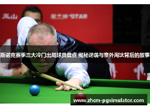 斯诺克赛季三大冷门出局球员盘点 揭秘逆袭与意外淘汰背后的故事