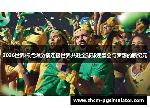 2026世界杯点燃激情连接世界共赴全球球迷盛会与梦想的新纪元
