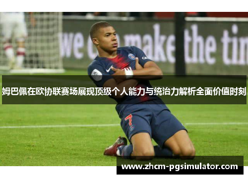 姆巴佩在欧协联赛场展现顶级个人能力与统治力解析全面价值时刻