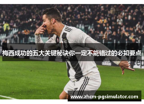 梅西成功的五大关键秘诀你一定不能错过的必知要点
