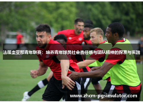 法属圭亚那青年联赛：培养青年球员社会责任感与团队精神的探索与实践