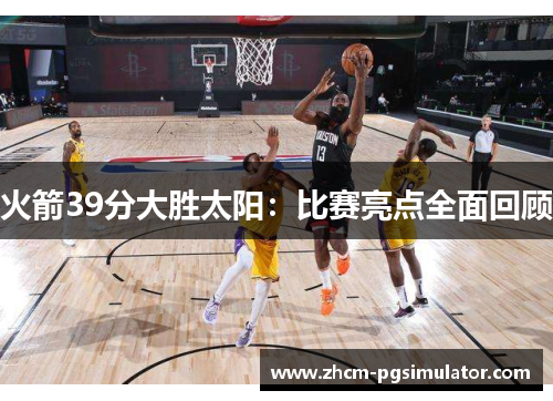 火箭39分大胜太阳：比赛亮点全面回顾