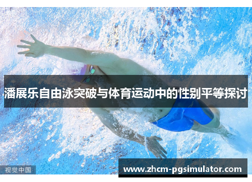 潘展乐自由泳突破与体育运动中的性别平等探讨 潘展乐自由泳突破与体育运动中的性别平等探讨