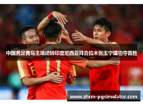中国男足青岛主场逆转印度尼西亚拜合拉木张玉宁建功夺首胜