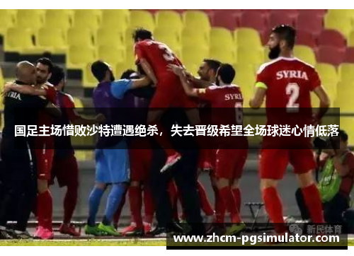 国足主场惜败沙特遭遇绝杀，失去晋级希望全场球迷心情低落