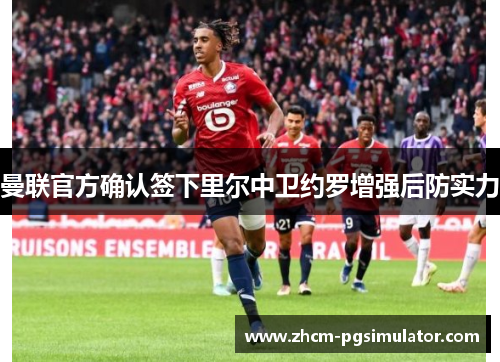 曼联官方确认签下里尔中卫约罗增强后防实力 曼联官方确认签下里尔中卫约罗增强后防实力