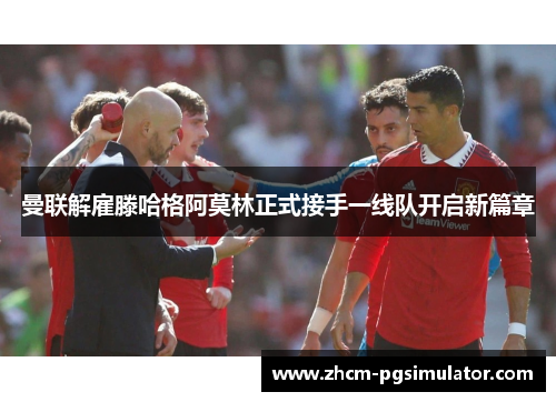 曼联解雇滕哈格阿莫林正式接手一线队开启新篇章 曼联解雇滕哈格阿莫林正式接手一线队开启新篇章