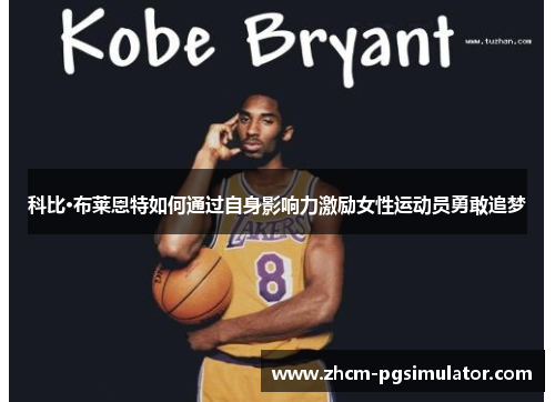 科比·布莱恩特如何通过自身影响力激励女性运动员勇敢追梦
