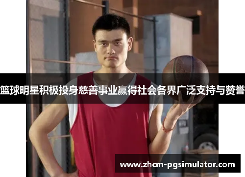 篮球明星积极投身慈善事业赢得社会各界广泛支持与赞誉