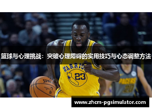 篮球与心理挑战：突破心理障碍的实用技巧与心态调整方法