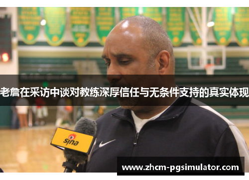 老詹在采访中谈对教练深厚信任与无条件支持的真实体现 老詹在采访中谈对教练深厚信任与无条件支持的真实体现