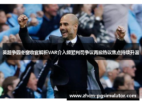 英超争四冬窗收官解析VAR介入频繁判罚争议再掀热议焦点持续升温