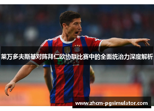 莱万多夫斯基对阵拜仁欧协联比赛中的全面统治力深度解析