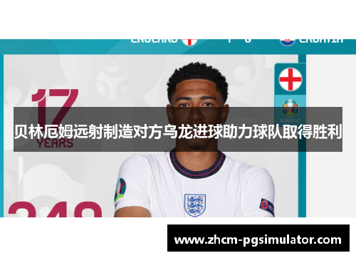 贝林厄姆远射制造对方乌龙进球助力球队取得胜利