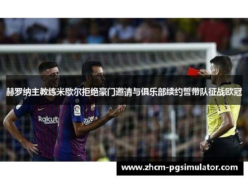 赫罗纳主教练米歇尔拒绝豪门邀请与俱乐部续约誓带队征战欧冠