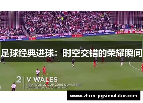 足球经典进球：时空交错的荣耀瞬间