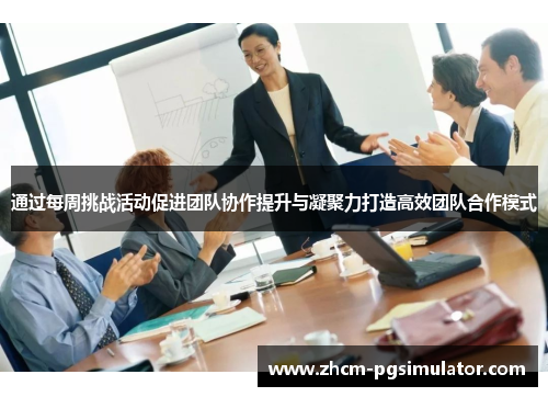 通过每周挑战活动促进团队协作提升与凝聚力打造高效团队合作模式 通过每周挑战活动促进团队协作提升与凝聚力打造高效团队合作模式