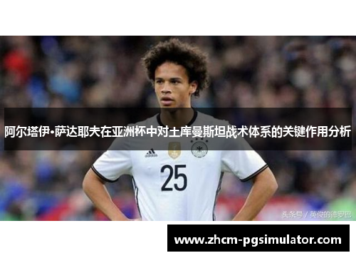 阿尔塔伊·萨达耶夫在亚洲杯中对土库曼斯坦战术体系的关键作用分析