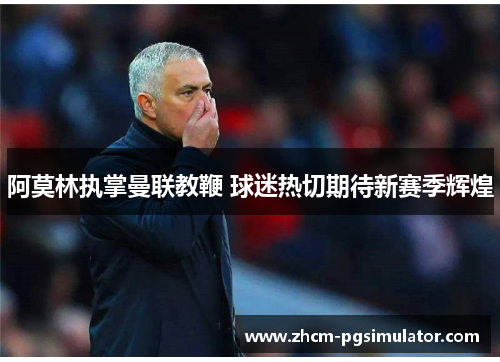 阿莫林执掌曼联教鞭 球迷热切期待新赛季辉煌 阿莫林执掌曼联教鞭 球迷热切期待新赛季辉煌