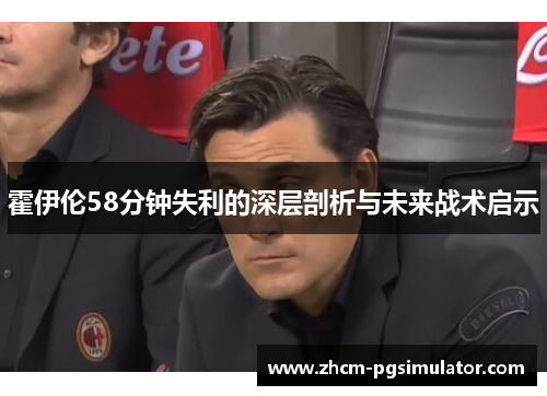 霍伊伦58分钟失利的深层剖析与未来战术启示