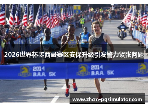 2026世界杯墨西哥赛区安保升级引发警力紧张问题