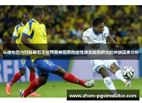 从德布劳内对阵葡萄牙世预赛表现看稳定性演变趋势研究的关键因素分析 从德布劳内对阵葡萄牙世预赛表现看稳定性演变趋势研究的关键因素分析
