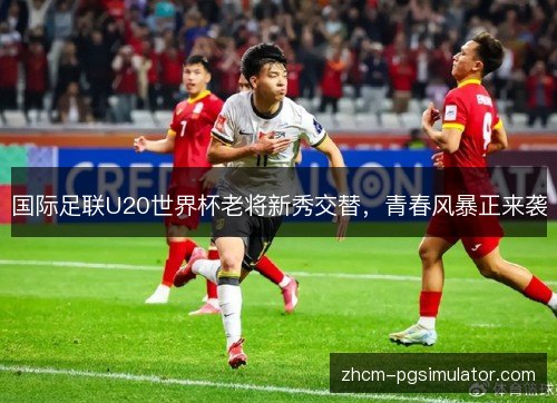 国际足联U20世界杯老将新秀交替，青春风暴正来袭
